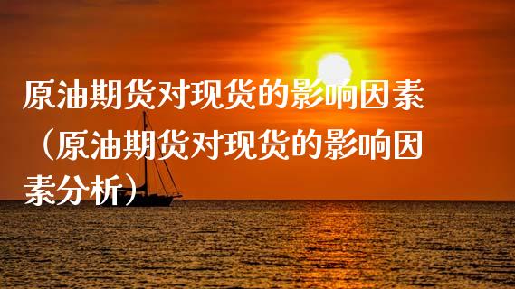 原油期货对现货的影响因素（原油期货对现货的影响因素分析）_https://www.apanben.com_国际期货_第1张