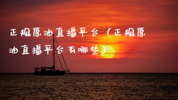 正规原油直播平台（正规原油直播平台有哪些）_https://www.apanben.com_在线喊单_第1张