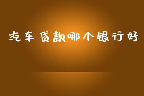 汽车贷款哪个银行好_https://www.apanben.com_国际期货_第1张