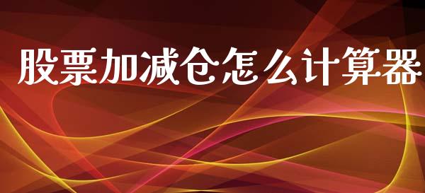 股票加减仓怎么计算器_https://www.apanben.com_财经资讯_第1张