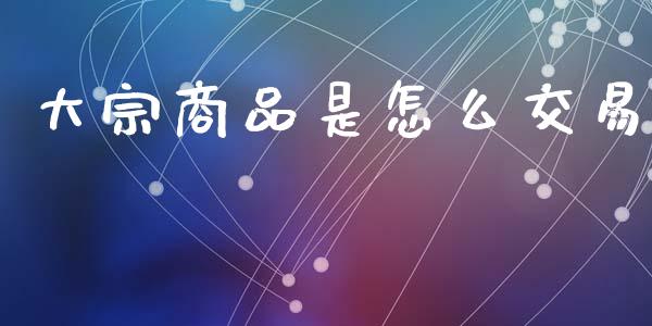 大宗商品是怎么交易_https://www.apanben.com_股市分析_第1张