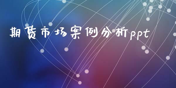 期货市场案例分析ppt_https://www.apanben.com_股市指导_第1张