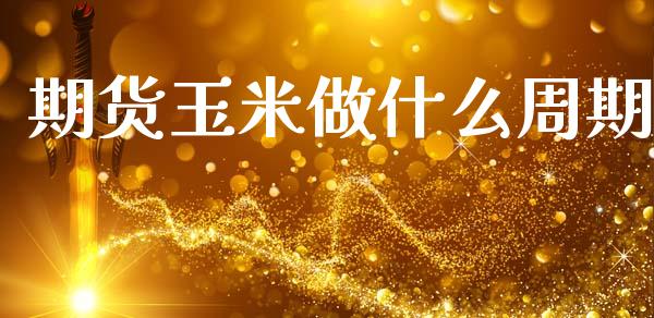 期货玉米做什么周期_https://www.apanben.com_期货学院_第1张