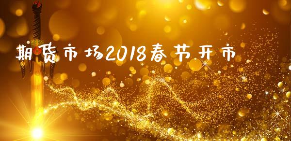 期货市场2018春节开市_https://www.apanben.com_股市指导_第1张