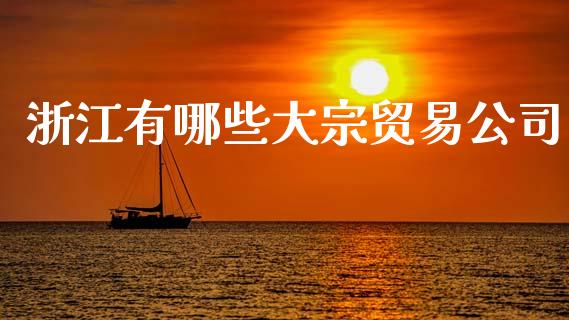 浙江有哪些大宗贸易公司_https://www.apanben.com_在线喊单_第1张