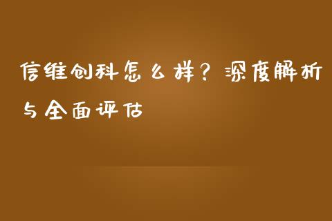 信维创科怎么样？深度解析与全面评估_https://www.apanben.com_股市分析_第1张
