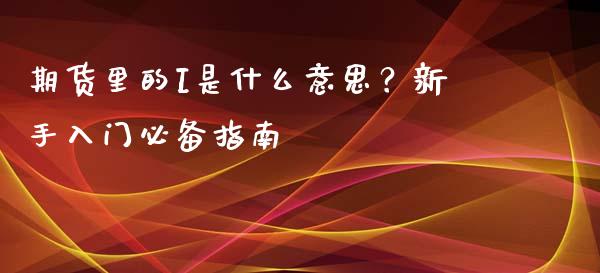 期货里的I是什么意思？新手入门必备指南_https://www.apanben.com_股票怎么玩_第1张