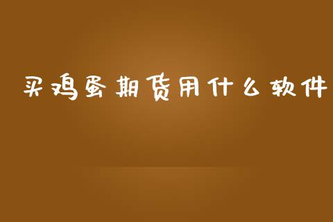 买鸡蛋期货用什么软件_https://www.apanben.com_财经资讯_第1张
