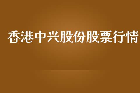 香港中兴股份股票行情_https://www.apanben.com_股市分析_第1张