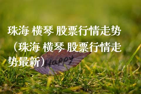 珠海 横琴 股票行情走势（珠海 横琴 股票行情走势最新）_https://www.apanben.com_股市指导_第1张