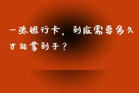 一张银行卡，到底需要多久才能拿到手？_https://www.apanben.com_国际期货_第1张