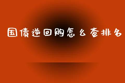 国债逆回购怎么查排名_https://www.apanben.com_股票怎么玩_第1张