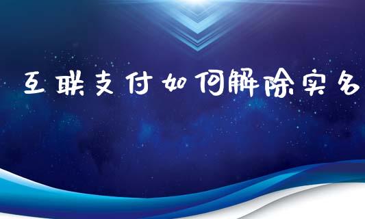 互联支付如何解除实名_https://www.apanben.com_期货学院_第1张