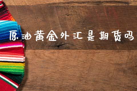 原油黄金外汇是期货吗_https://www.apanben.com_期货学院_第1张