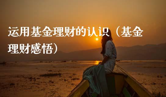 运用基金理财的认识（基金理财感悟）_https://www.apanben.com_国际财经_第1张