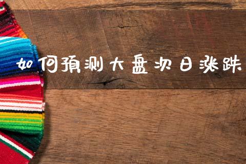 如何预测大盘次日涨跌_https://www.apanben.com_国际期货_第1张