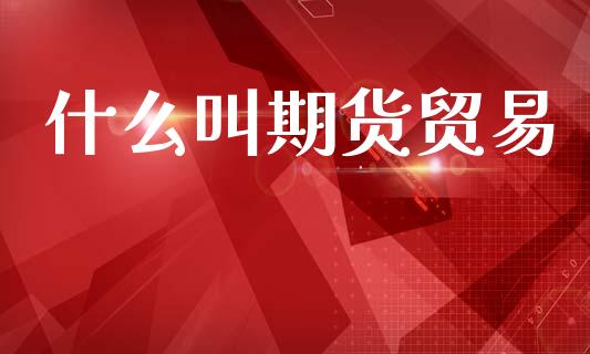 什么叫期货贸易_https://www.apanben.com_在线喊单_第1张