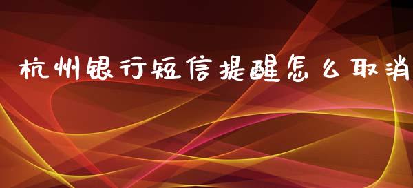 杭州银行短信提醒怎么取消_https://www.apanben.com_国际财经_第1张