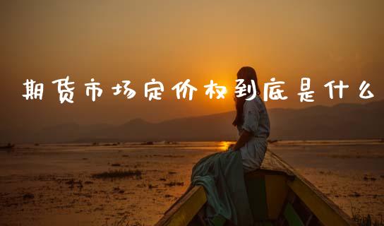 期货市场定价权到底是什么_https://www.apanben.com_期货学院_第1张