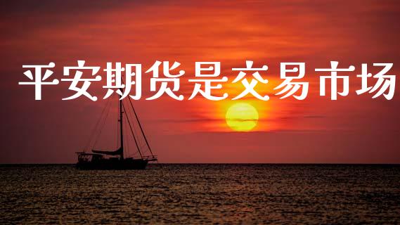平安期货是交易市场_https://www.apanben.com_在线喊单_第1张