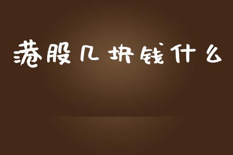 港股几块钱什么_https://www.apanben.com_股市指导_第1张