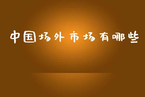 中国场外市场有哪些_https://www.apanben.com_国际期货_第1张