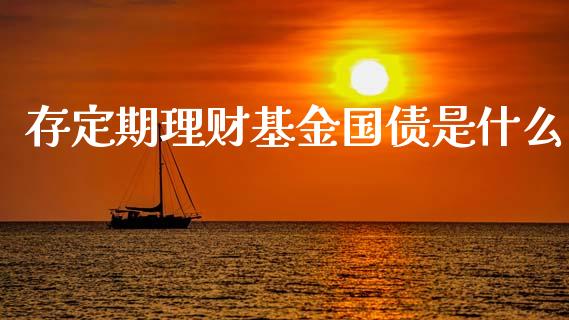 存定期理财基金国债是什么_https://www.apanben.com_国际财经_第1张