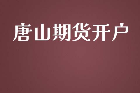 唐山期货开户_https://www.apanben.com_财经资讯_第1张