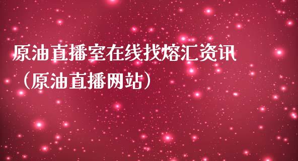 原油直播室在线找熔汇资讯（原油直播网站）_https://www.apanben.com_在线喊单_第1张