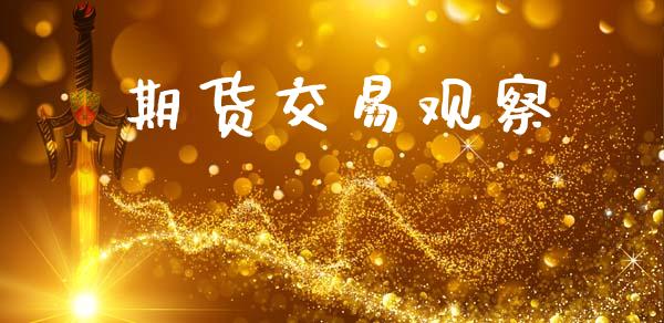 期货交易观察_https://www.apanben.com_国际财经_第1张