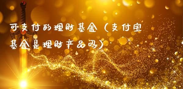 可支付的理财基金（支付宝基金是理财产品吗）_https://www.apanben.com_财经资讯_第1张