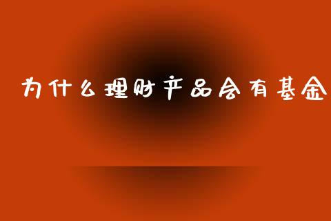 为什么理财产品会有基金_https://www.apanben.com_国际财经_第1张