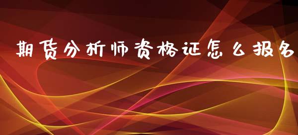 期货分析师资格证怎么报名_https://www.apanben.com_国际财经_第1张