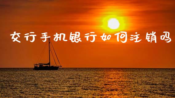 交行手机银行如何注销吗_股市指导_第1张_安贝财经网 交行手机银行如何注销吗_https://www.apanben.com_股市指导_第1张