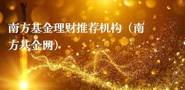 南方基金理财推荐机构（南方基金网）_https://www.apanben.com_财经资讯_第1张
