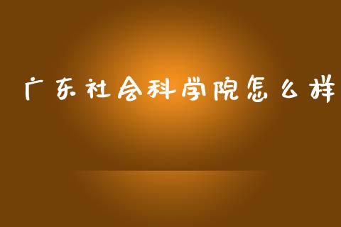 广东社会科学院怎么样_https://www.apanben.com_期货学院_第1张
