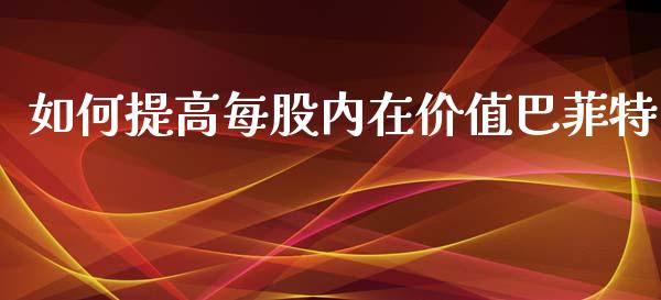 如何提高每股内在价值巴菲特_https://www.apanben.com_股票怎么玩_第1张