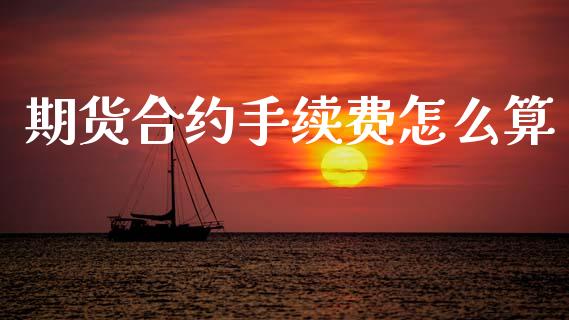 期货合约手续费怎么算_https://www.apanben.com_财经资讯_第1张