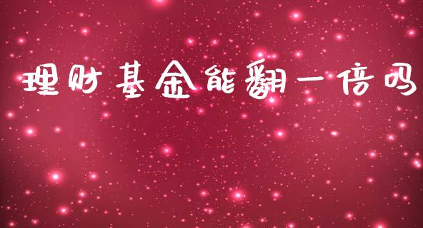 理财基金能翻一倍吗_https://www.apanben.com_国际财经_第1张
