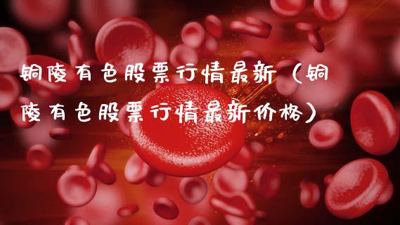 铜陵有色股票行情最新（铜陵有色股票行情最新价格）_https://www.apanben.com_股市指导_第1张