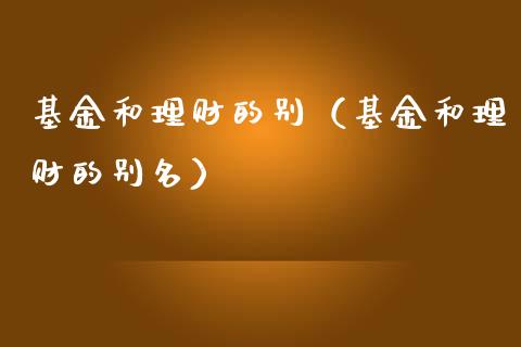 基金和理财的别（基金和理财的别名）_https://www.apanben.com_财经资讯_第1张