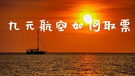 九元航空如何取票_https://www.apanben.com_在线喊单_第1张