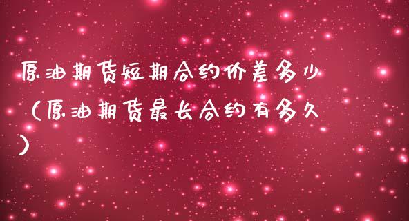 原油期货短期合约价差多少（原油期货最长合约有多久）_https://www.apanben.com_期货学院_第1张