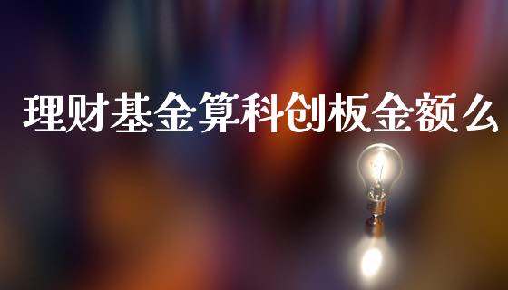 理财基金算科创板金额么_https://www.apanben.com_国际财经_第1张