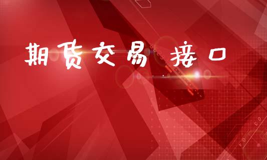 期货交易 接口_https://www.apanben.com_财经资讯_第1张