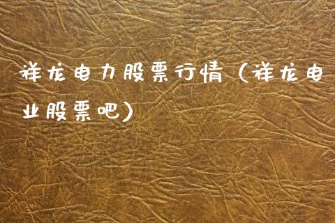 祥龙电力股票行情（祥龙电业股票吧）_https://www.apanben.com_股市指导_第1张