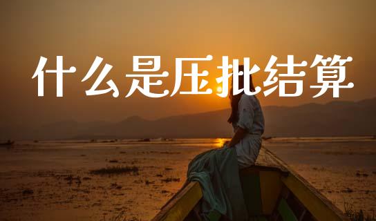什么是压批结算_https://www.apanben.com_国际期货_第1张