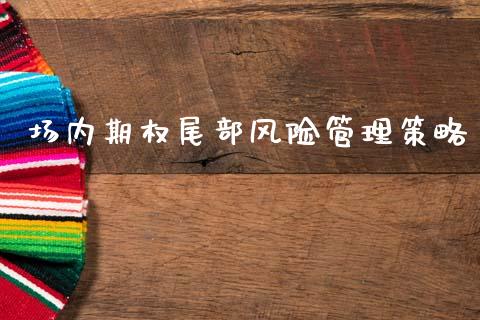 场内期权尾部风险管理策略_https://www.apanben.com_股票怎么玩_第1张