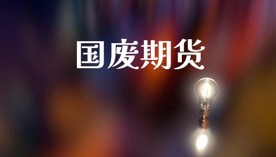 国废期货_https://www.apanben.com_财经资讯_第1张
