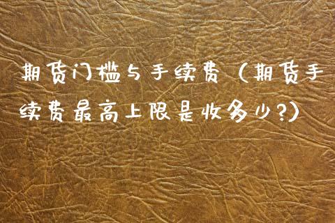 期货门槛与手续费（期货手续费最高上限是收多少?）_https://www.apanben.com_期货学院_第1张